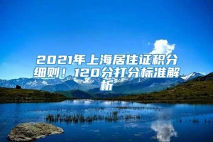 2021年上海居住证积分细则！120分打分标准解析