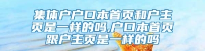 集体户户口本首页和户主页是一样的吗,户口本首页跟户主页是一样的吗