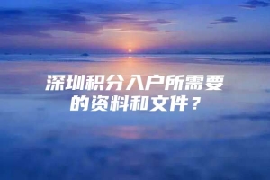 深圳积分入户所需要的资料和文件？