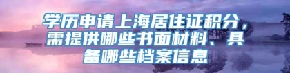 学历申请上海居住证积分，需提供哪些书面材料、具备哪些档案信息