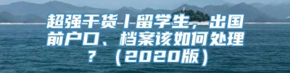 超强干货丨留学生，出国前户口、档案该如何处理？（2020版）