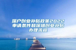 深户创业补贴政策2022申请条件和深圳创业补贴办理流程