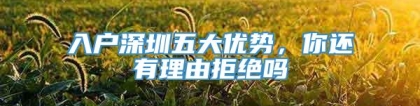 入户深圳五大优势，你还有理由拒绝吗