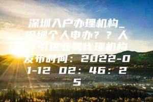 深圳入户办理机构_深圳个人申办？？人才引进业务代理机构发布时间：2022-01-12 02：46：25