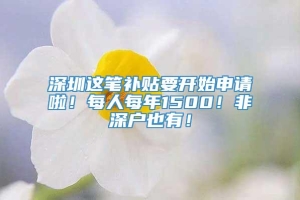 深圳这笔补贴要开始申请啦！每人每年1500！非深户也有！