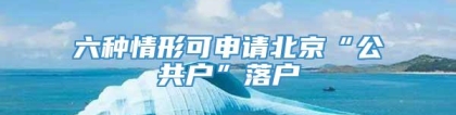 六种情形可申请北京“公共户”落户