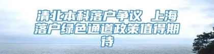 清北本科落户争议 上海落户绿色通道政策值得期待