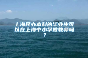 上海民办本科的毕业生可以在上海中小学做教师吗？