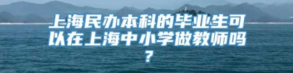 上海民办本科的毕业生可以在上海中小学做教师吗？