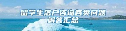 留学生落户咨询各类问题解答汇总