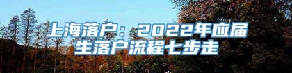 上海落户：2022年应届生落户流程七步走