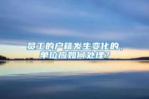 员工的户籍发生变化的，单位应如何处理？