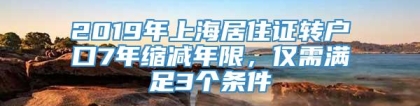 2019年上海居住证转户口7年缩减年限，仅需满足3个条件