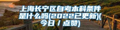 上海长宁区自考本科条件是什么吗(2022已更新)(今日／点赞)