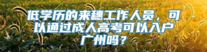 低学历的来穗工作人员，可以通过成人高考可以入户广州吗？