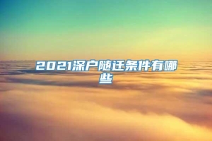 2021深户随迁条件有哪些