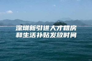 深圳新引进人才租房和生活补贴发放时间