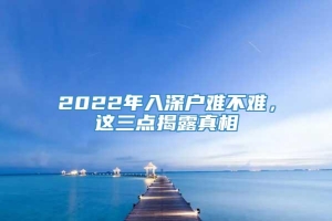 2022年入深户难不难，这三点揭露真相