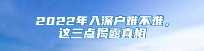 2022年入深户难不难，这三点揭露真相