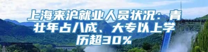 上海来沪就业人员状况：青壮年占八成、大专以上学历超30%