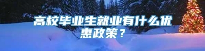 高校毕业生就业有什么优惠政策？