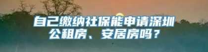 自己缴纳社保能申请深圳公租房、安居房吗？