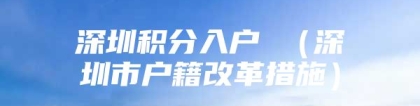 深圳积分入户 （深圳市户籍改革措施）