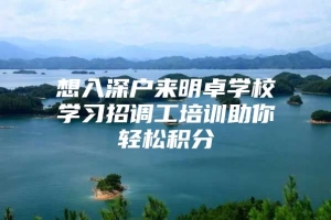 想入深户来明卓学校学习招调工培训助你轻松积分