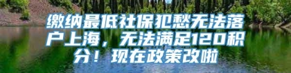 缴纳最低社保犯愁无法落户上海，无法满足120积分！现在政策改啦