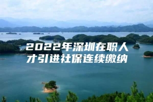 2022年深圳在职人才引进社保连续缴纳