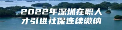 2022年深圳在职人才引进社保连续缴纳