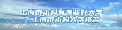 上海市本科有哪些好大学？上海市本科大学排名