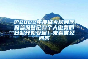 沪2022年度城乡居民医保参保登记和个人缴费即日起开始受理！来看常见问答→