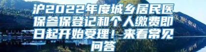 沪2022年度城乡居民医保参保登记和个人缴费即日起开始受理！来看常见问答→