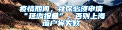 疫情期间，社保必须申请“延缴报备”，否则上海落户将失败