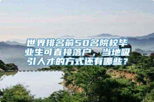 世界排名前50名院校毕业生可直接落户，当地吸引人才的方式还有哪些？