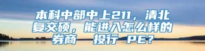 本科中部中上211，清北复交硕，能进入怎么样的券商  投行 PE？