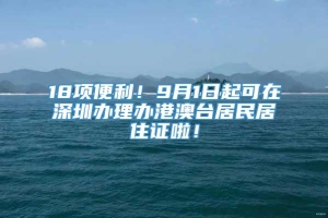 18项便利！9月1日起可在深圳办理办港澳台居民居住证啦！