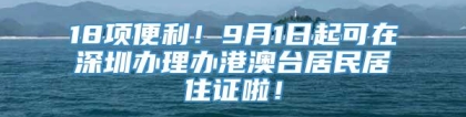 18项便利！9月1日起可在深圳办理办港澳台居民居住证啦！