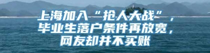 上海加入“抢人大战”，毕业生落户条件再放宽，网友却并不买账