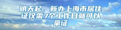 明天起，新办上海市居住证仅需7个工作日就可以拿证