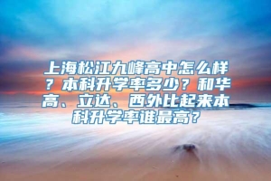上海松江九峰高中怎么样？本科升学率多少？和华高、立达、西外比起来本科升学率谁最高？