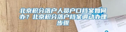 北京积分落户人员户口档案如何办？北京积分落户档案调动办理步骤