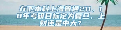 在下本科上海普通211，18年考研目标定为复旦，上财还是中大？