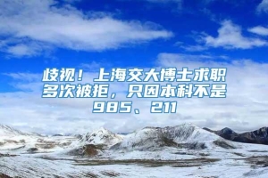 歧视！上海交大博士求职多次被拒，只因本科不是985、211