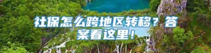 社保怎么跨地区转移？答案看这里！