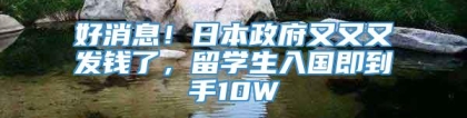 好消息！日本政府又又又发钱了，留学生入国即到手10W