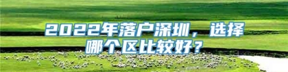 2022年落户深圳，选择哪个区比较好？