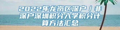 2022年龙岗区深户／非深户深圳积分入学积分计算方法汇总