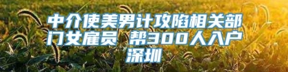 中介使美男计攻陷相关部门女雇员 帮300人入户深圳